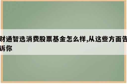财通智选消费股票基金怎么样,从这些方面告诉你