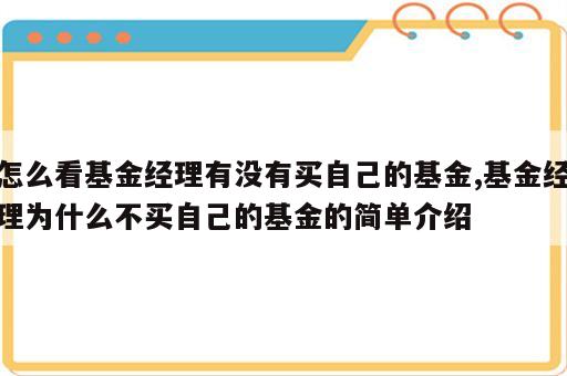 怎么看基金经理有没有买自己的基金,基金经理为什么不买自己的基金的简单介绍