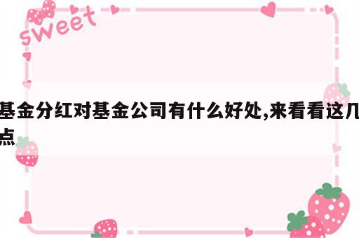 基金分红对基金公司有什么好处,来看看这几点