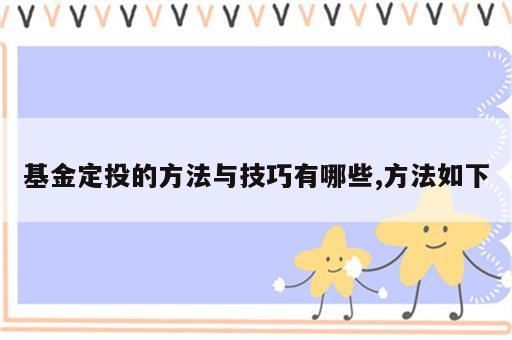 基金定投的方法与技巧有哪些,方法如下