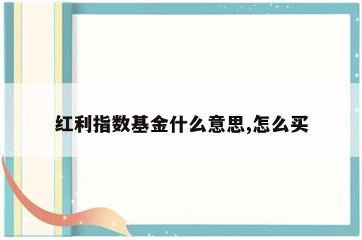 红利指数基金什么意思,怎么买