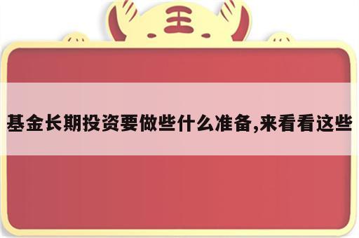 基金长期投资要做些什么准备,来看看这些