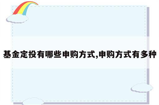 基金定投有哪些申购方式,申购方式有多种