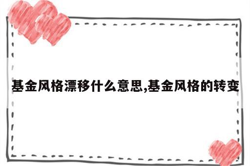 基金风格漂移什么意思,基金风格的转变