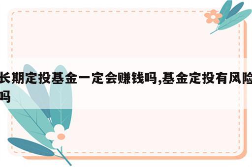 长期定投基金一定会赚钱吗,基金定投有风险吗