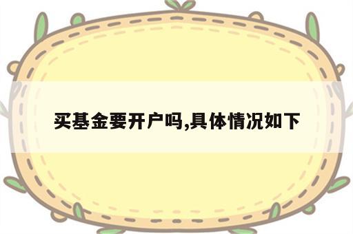 买基金要开户吗,具体情况如下