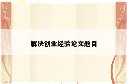 解决创业经验论文题目