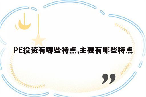 PE投资有哪些特点,主要有哪些特点