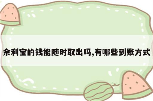 余利宝的钱能随时取出吗,有哪些到账方式