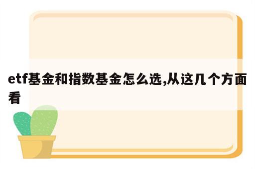 etf基金和指数基金怎么选,从这几个方面看