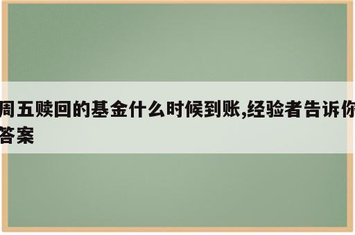 周五赎回的基金什么时候到账,经验者告诉你答案