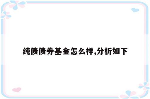 纯债债券基金怎么样,分析如下