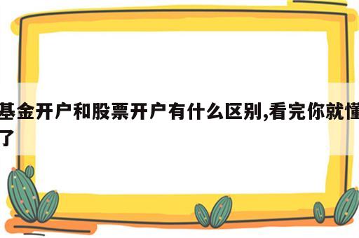 基金开户和股票开户有什么区别,看完你就懂了