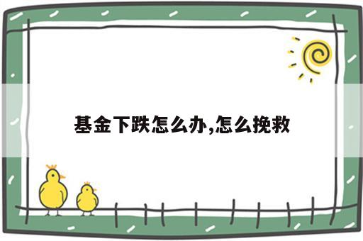 基金下跌怎么办,怎么挽救