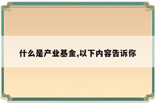 什么是产业基金,以下内容告诉你