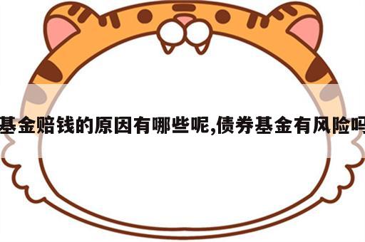 基金赔钱的原因有哪些呢,债券基金有风险吗