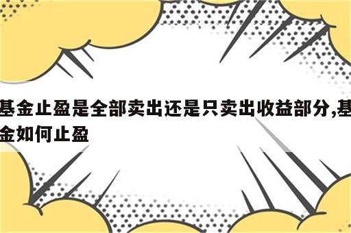 基金止盈是全部卖出还是只卖出收益部分,基金如何止盈
