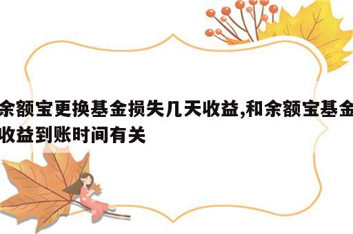 余额宝更换基金损失几天收益,和余额宝基金收益到账时间有关