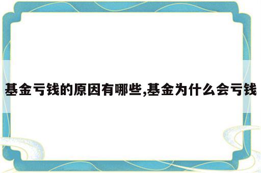 基金亏钱的原因有哪些,基金为什么会亏钱