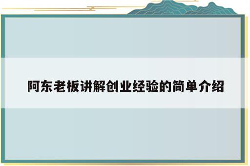 阿东老板讲解创业经验的简单介绍