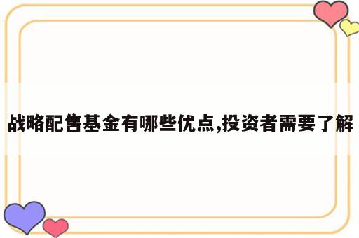 战略配售基金有哪些优点,投资者需要了解
