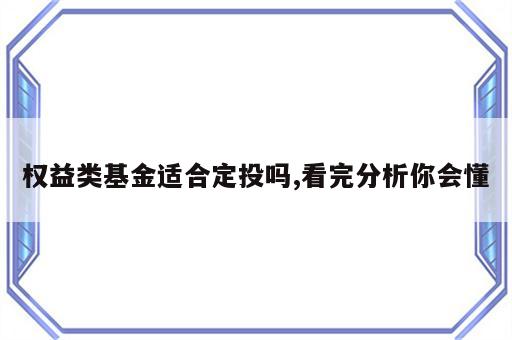 权益类基金适合定投吗,看完分析你会懂