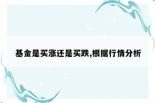 基金是买涨还是买跌,根据行情分析