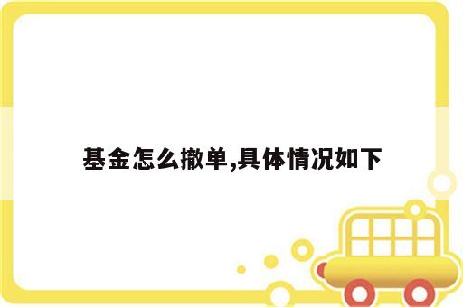 基金怎么撤单,具体情况如下