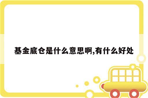 基金底仓是什么意思啊,有什么好处