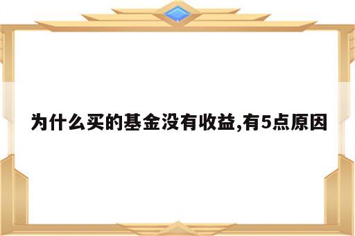为什么买的基金没有收益,有5点原因