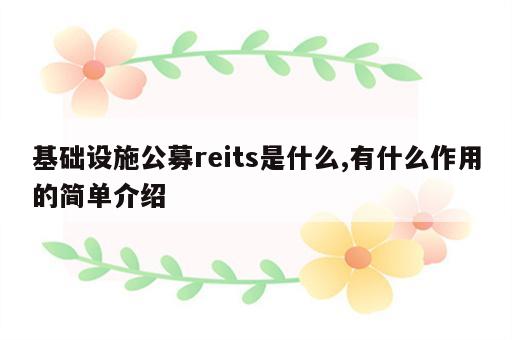 基础设施公募reits是什么,有什么作用的简单介绍
