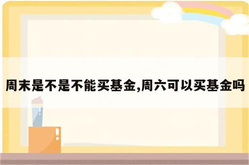 周末是不是不能买基金,周六可以买基金吗
