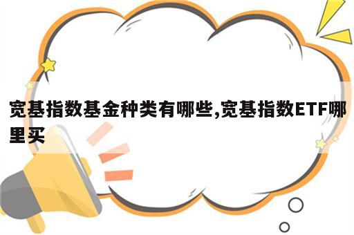 宽基指数基金种类有哪些,宽基指数ETF哪里买