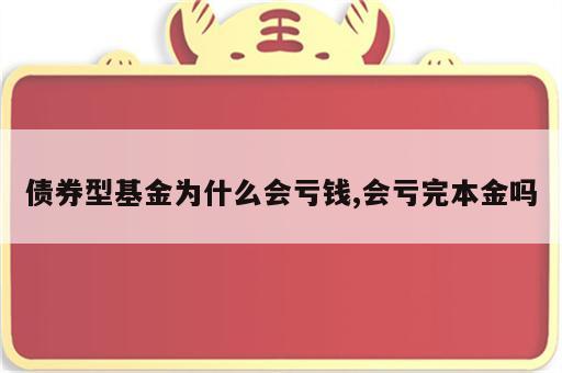 债券型基金为什么会亏钱,会亏完本金吗