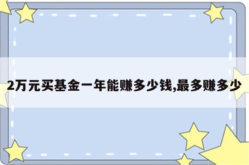 2万元买基金一年能赚多少钱,最多赚多少