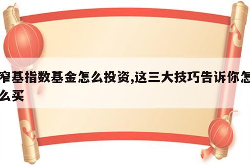 窄基指数基金怎么投资,这三大技巧告诉你怎么买