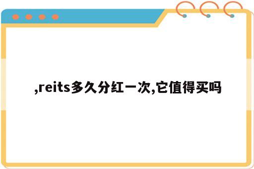 ,reits多久分红一次,它值得买吗