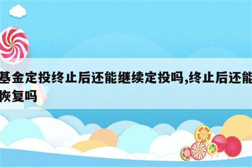 基金定投终止后还能继续定投吗,终止后还能恢复吗