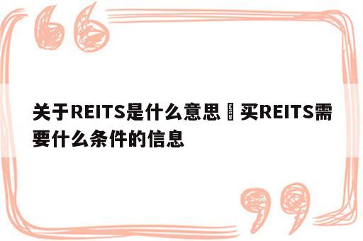 关于REITS是什么意思 买REITS需要什么条件的信息