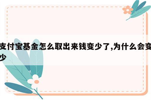 支付宝基金怎么取出来钱变少了,为什么会变少