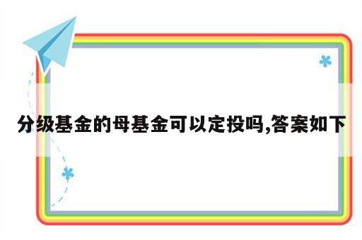 分级基金的母基金可以定投吗,答案如下