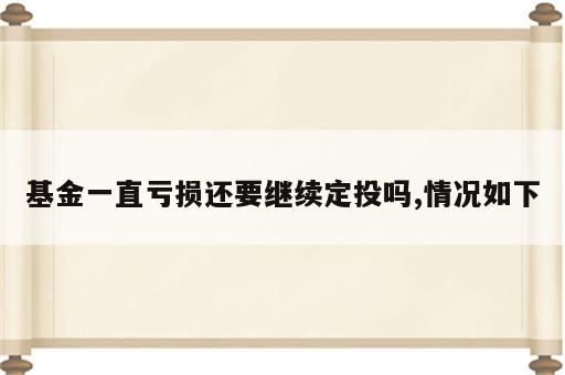 基金一直亏损还要继续定投吗,情况如下