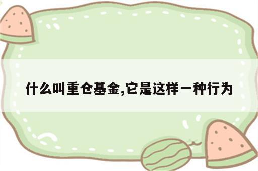 什么叫重仓基金,它是这样一种行为