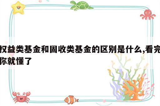 权益类基金和固收类基金的区别是什么,看完你就懂了