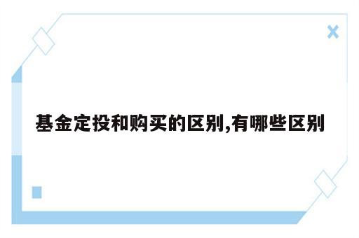 基金定投和购买的区别,有哪些区别