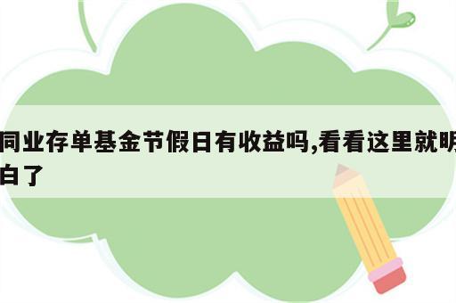 同业存单基金节假日有收益吗,看看这里就明白了