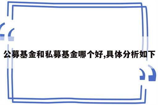 公募基金和私募基金哪个好,具体分析如下