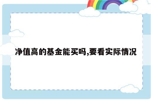 净值高的基金能买吗,要看实际情况
