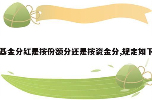 基金分红是按份额分还是按资金分,规定如下