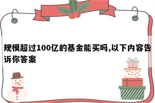 规模超过100亿的基金能买吗,以下内容告诉你答案
